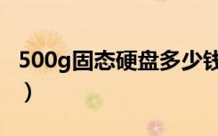 500g固态硬盘多少钱一个（500g硬盘多少钱）