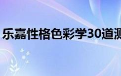 乐嘉性格色彩学30道测试题（乐嘉性格色彩）