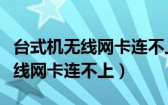 台式机无线网卡连不上热点怎么办（台式机无线网卡连不上）