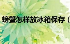 螃蟹怎样放冰箱保存（煮熟的螃蟹如何保存）