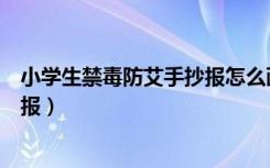 小学生禁毒防艾手抄报怎么画最简单（小学生禁毒防艾手抄报）