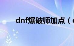 dnf爆破师加点（dnf爆破刷图加点）