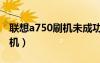 联想a750刷机未成功死机现象（联想a750刷机）