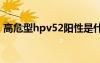 高危型hpv52阳性是什么意思（高危型hpv）