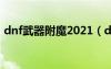 dnf武器附魔2021（dnf附加武器特效符文）