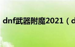 dnf武器附魔2021（dnf附加武器特效符文）