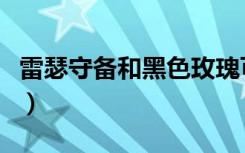 雷瑟守备和黑色玫瑰可以一起玩吗（雷瑟守备）