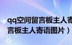 qq空间留言板主人寄语图片大全（qq空间留言板主人寄语图片）