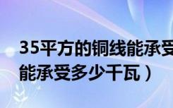 35平方的铜线能承受多少千瓦（35平方铜线能承受多少千瓦）