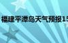 福建平潭岛天气预报15天查询（福建平潭岛）