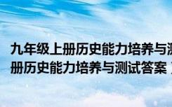 九年级上册历史能力培养与测试答案人教版2024（九年级上册历史能力培养与测试答案）