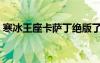 寒冰王座卡萨丁绝版了吗（寒冰王座卡萨丁）