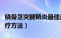 桡骨茎突腱鞘炎最佳治疗方法（腱鞘炎最佳治疗方法）