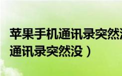 苹果手机通讯录突然没了什么原因（苹果手机通讯录突然没）