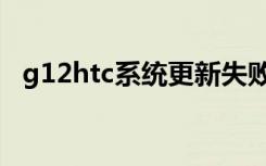 g12htc系统更新失败怎么办啊（g12htc）