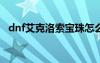 dnf艾克洛索宝珠怎么做（DNF艾克洛索）