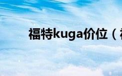 福特kuga价位（福特kuga多少钱）