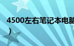 4500左右笔记本电脑推荐（4500左右笔记本）