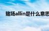 赌场allin是什么意思（allin是什么意思）