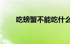 吃螃蟹不能吃什么（吃螃蟹会胖吗）