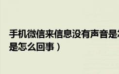 手机微信来信息没有声音是怎么回事（微信来信息没有声音是怎么回事）