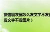 微信朋友圈怎么发文字不发图片苹果手机（微信朋友圈怎么发文字不发图片）