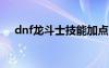 dnf龙斗士技能加点2023（dnf龙斗士）