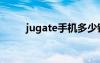 jugate手机多少钱（jugate手机）