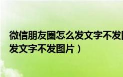 微信朋友圈怎么发文字不发图片苹果手机（微信朋友圈怎么发文字不发图片）