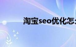 淘宝seo优化怎么做（淘宝seo）