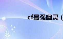 cf最强幽灵（cf幽灵卡枪）