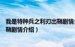 我是特种兵之利刃出鞘剧情介绍介绍（我是特种兵之利刃出鞘剧情介绍）