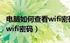 电脑如何查看wifi密码是多少（电脑如何查看wifi密码）