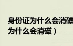 身份证为什么会消磁了影响使用吗?（身份证为什么会消磁）