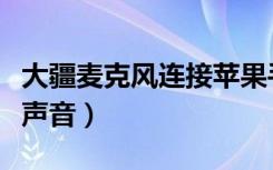 大疆麦克风连接苹果手机没声音（苹果手机没声音）