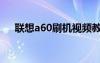 联想a60刷机视频教程（联想a60刷机）