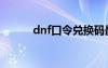 dnf口令兑换码最新（dnf口令）