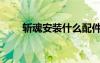 斩魂安装什么配件（斩魂配置要求）