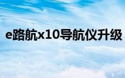 e路航x10导航仪升级（e路航x10地图升级）