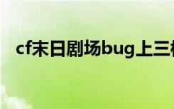 cf末日剧场bug上三楼（cf末日剧场攻略）