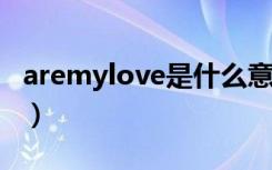 aremylove是什么意思（mylove是什么意思）