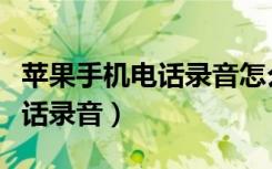 苹果手机电话录音怎么没有声音（苹果手机电话录音）