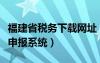 福建省税务下载网址（福建省地方税务局网上申报系统）