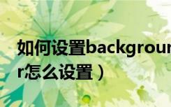 如何设置background宽度（backgrounder怎么设置）