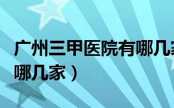 广州三甲医院有哪几家骨科（广州三甲医院有哪几家）