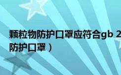 颗粒物防护口罩应符合gb 2626标准要求对还是错（颗粒物防护口罩）