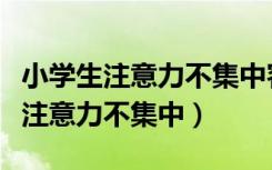 小学生注意力不集中容易走神怎么办（小学生注意力不集中）