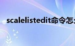 scalelistedit命令怎么用（scalelistedit）