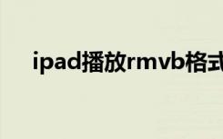 ipad播放rmvb格式（ipad播放rmvb）