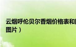 云烟呼伦贝尔香烟价格表和图片（云烟呼伦贝尔烟价格表和图片）